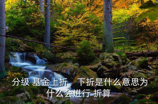  分級 基金上折、下折是什么意思為什么會進行 折算