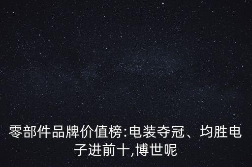 零部件品牌價值榜:電裝奪冠、均勝電子進前十,博世呢