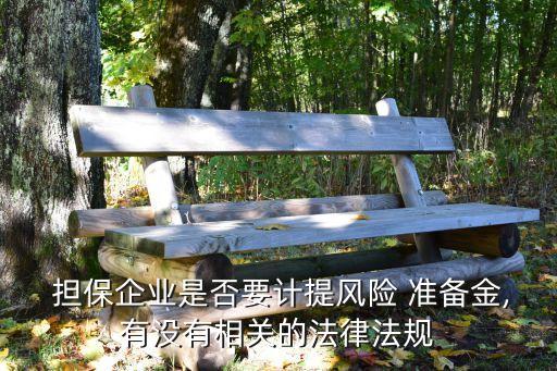  擔保企業(yè)是否要計提風(fēng)險 準備金,有沒有相關(guān)的法律法規(guī)